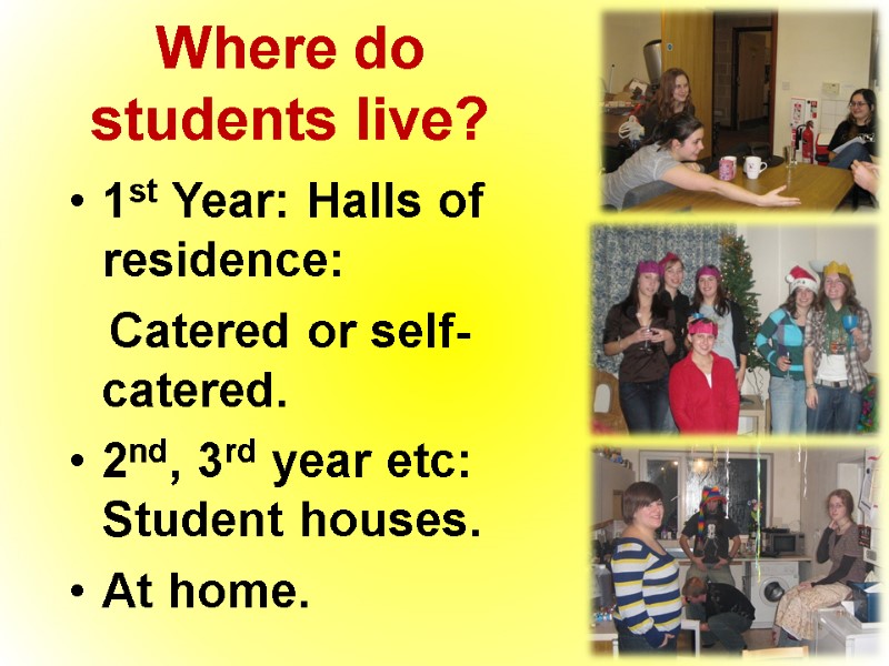 Where do students live? 1st Year: Halls of residence:    Catered or